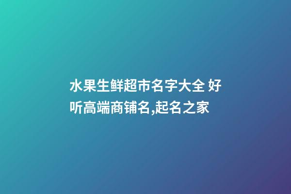 水果生鲜超市名字大全 好听高端商铺名,起名之家-第1张-店铺起名-玄机派